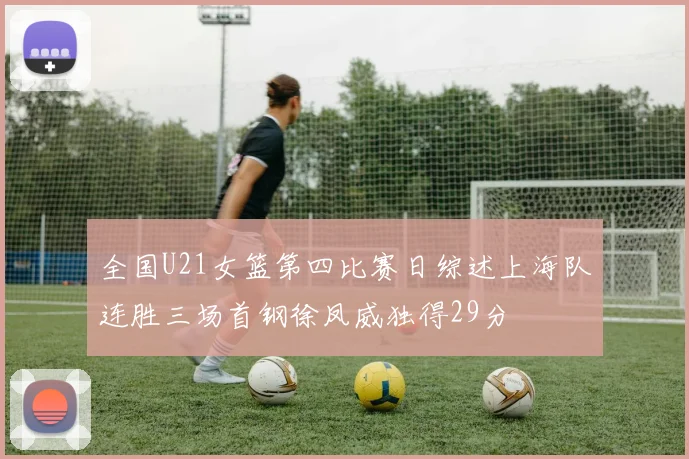 全国U21女篮第四比赛日综述上海队连胜三场首钢徐凤威独得29分